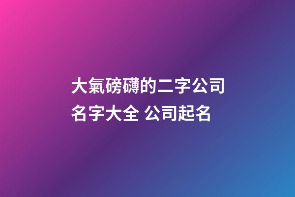 大氣磅礴的二字公司名字大全 公司起名